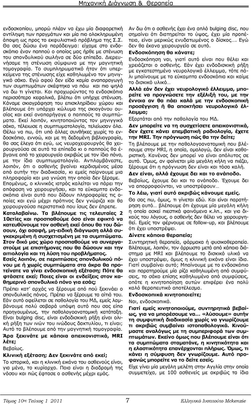 Το συμπληρωματικό ήταν ότι υπερκείμενα της στένωσης είχε καθηλωμένο τον μηνιγγικό σάκο. Εγώ αφού δεν είδα καμία αναπαραγωγή των συμπτωμάτων σκέφτηκα να πάω και πιο ψηλά να δω τι γίνεται.