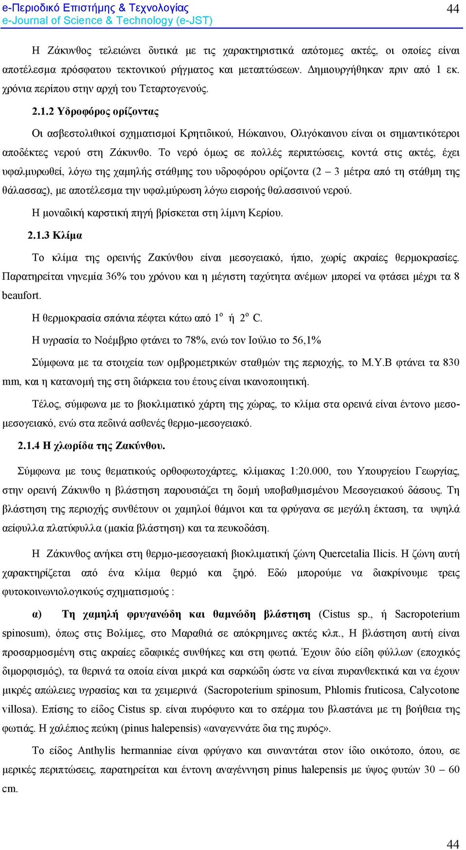 Το νερό όµως σε πολλές περιπτώσεις, κοντά στις ακτές, έχει υφαλµυρωθεί, λόγω της χαµηλής στάθµης του υδροφόρου ορίζοντα (2 3 µέτρα από τη στάθµη της θάλασσας), µε αποτέλεσµα την υφαλµύρωση λόγω