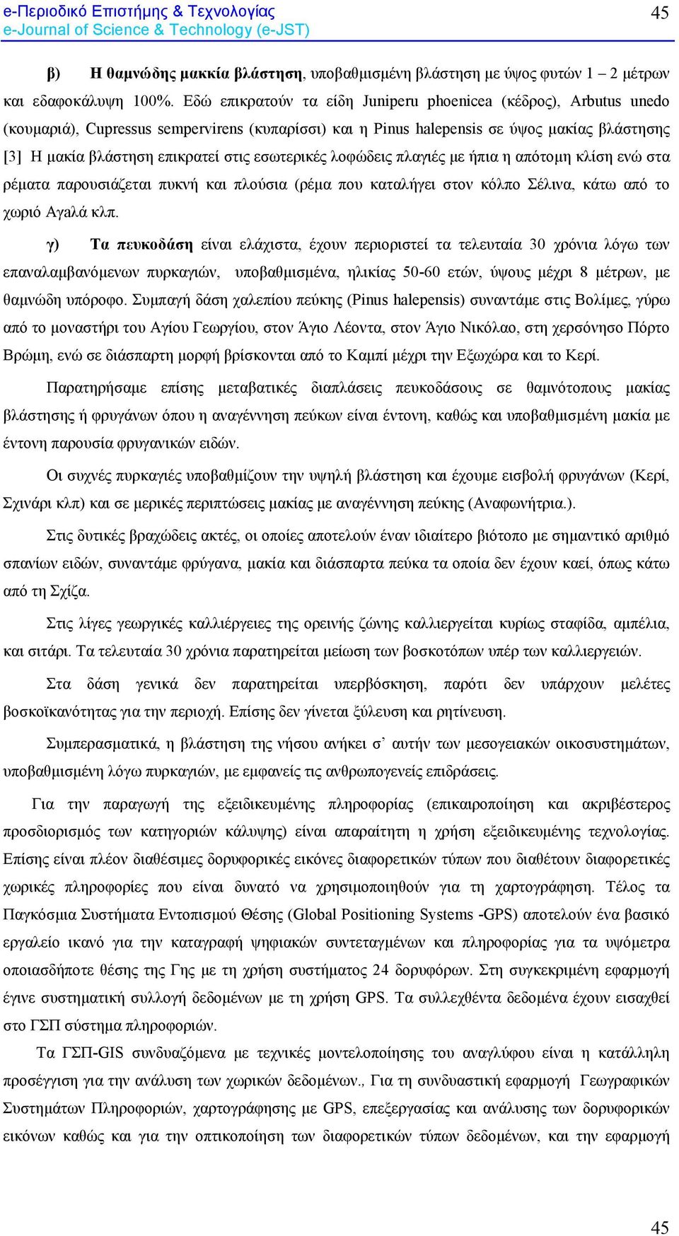 εσωτερικές λοφώδεις πλαγιές µε ήπια η απότοµη κλίση ενώ στα ρέµατα παρουσιάζεται πυκνή και πλούσια (ρέµα που καταλήγει στον κόλπο Σέλινα, κάτω από το χωριό Αγaλά κλπ.