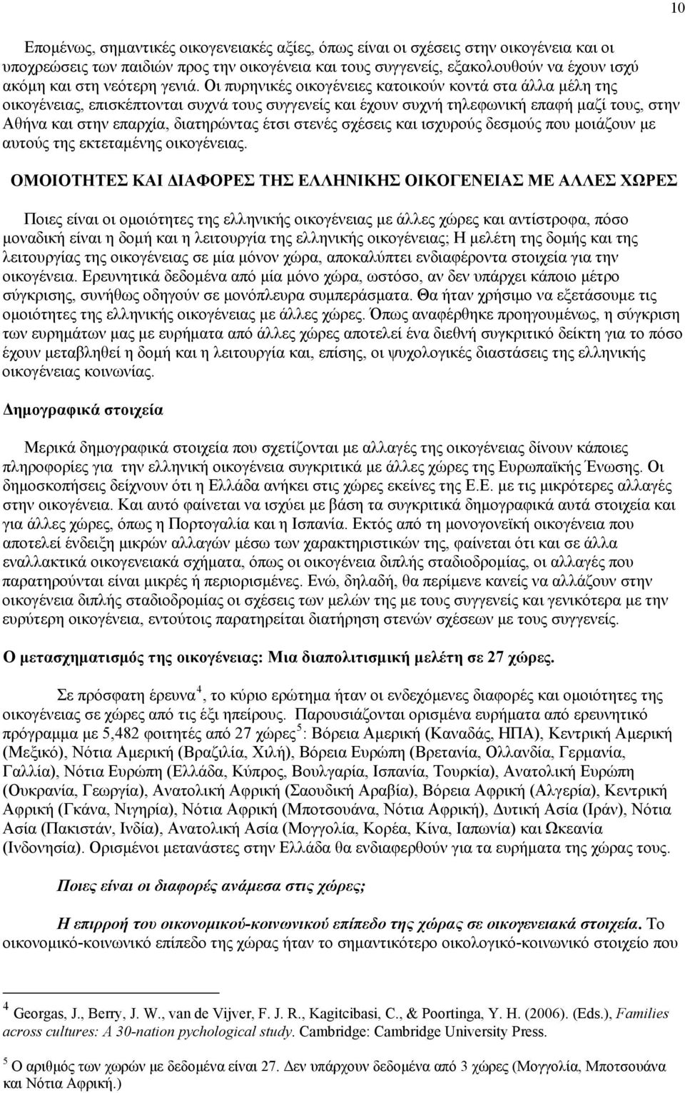 Οι πυρηνικές οικογένειες κατοικούν κοντά στα άλλα μέλη της οικογένειας, επισκέπτονται συχνά τους συγγενείς και έχουν συχνή τηλεφωνική επαφή μαζί τους, στην Αθήνα και στην επαρχία, διατηρώντας έτσι