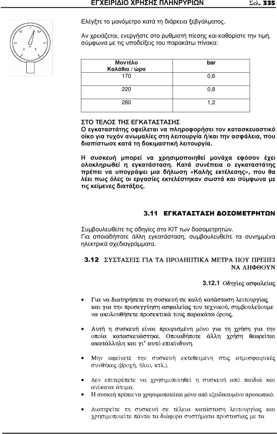 εγκαταστάτης οφείλεται να πληροφορήσει τον κατασκευαστικό οίκο για τυχόν ανωµαλίες στη λειτουργία ή/και την ασφάλεια, που διαπίστωσε κατά τη δοκιµαστική λειτουργία.