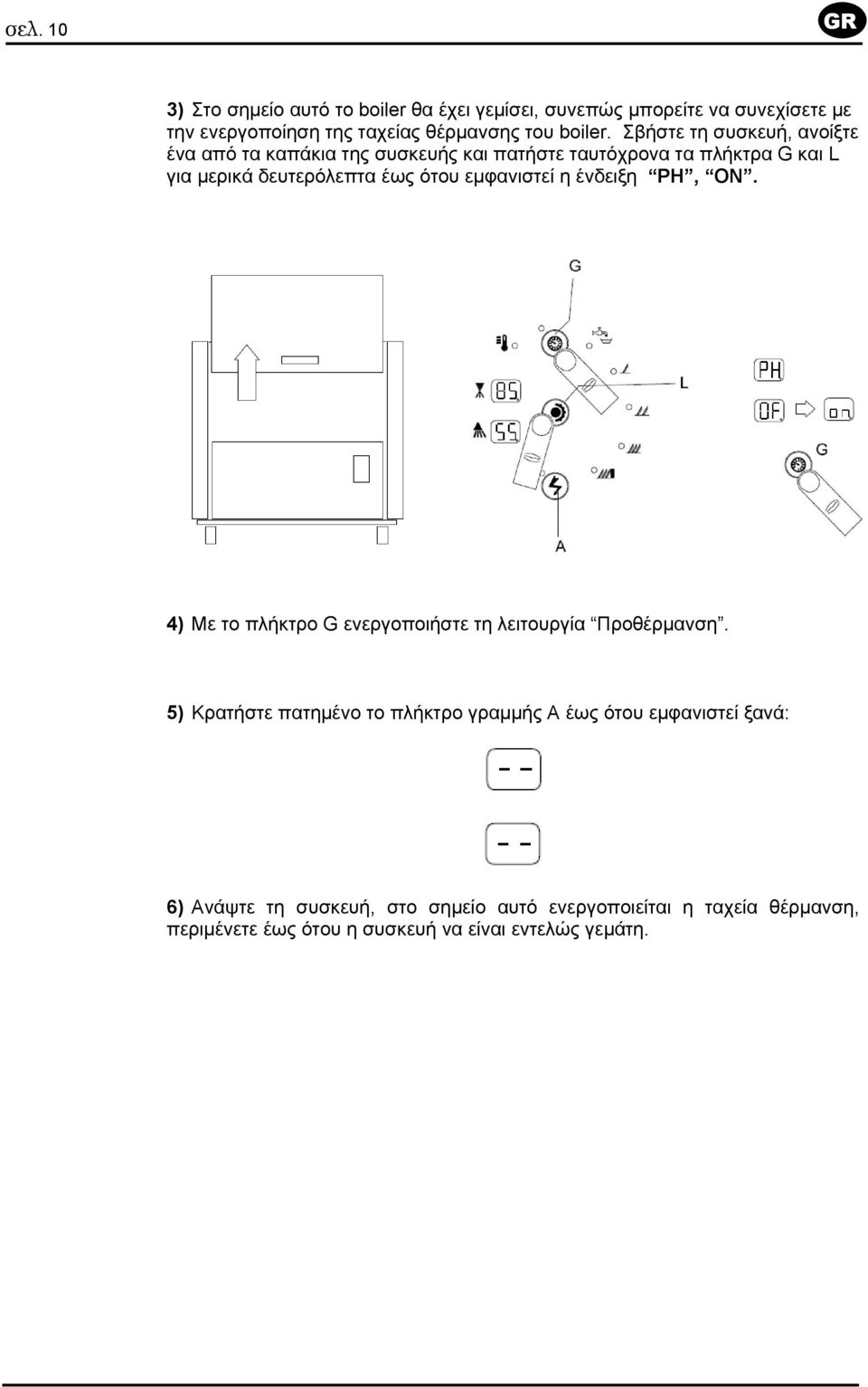 Σβήστε τη συσκευή, ανοίξτε ένα από τα καπάκια της συσκευής και πατήστε ταυτόχρονα τα πλήκτρα G και L για µερικά δευτερόλεπτα έως ότου