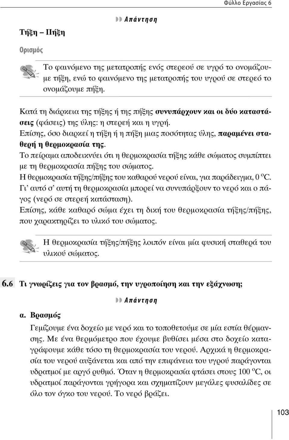 Επίσης, όσο διαρκεί η τήξη ή η πήξη μιας ποσότητας ύλης, παραμένει σταθερή η θερμοκρασία της. Το πείραμα αποδεικνύει ότι η θερμοκρασία τήξης κάθε σώματος συμπίπτει με τη θερμοκρασία πήξης του σώματος.