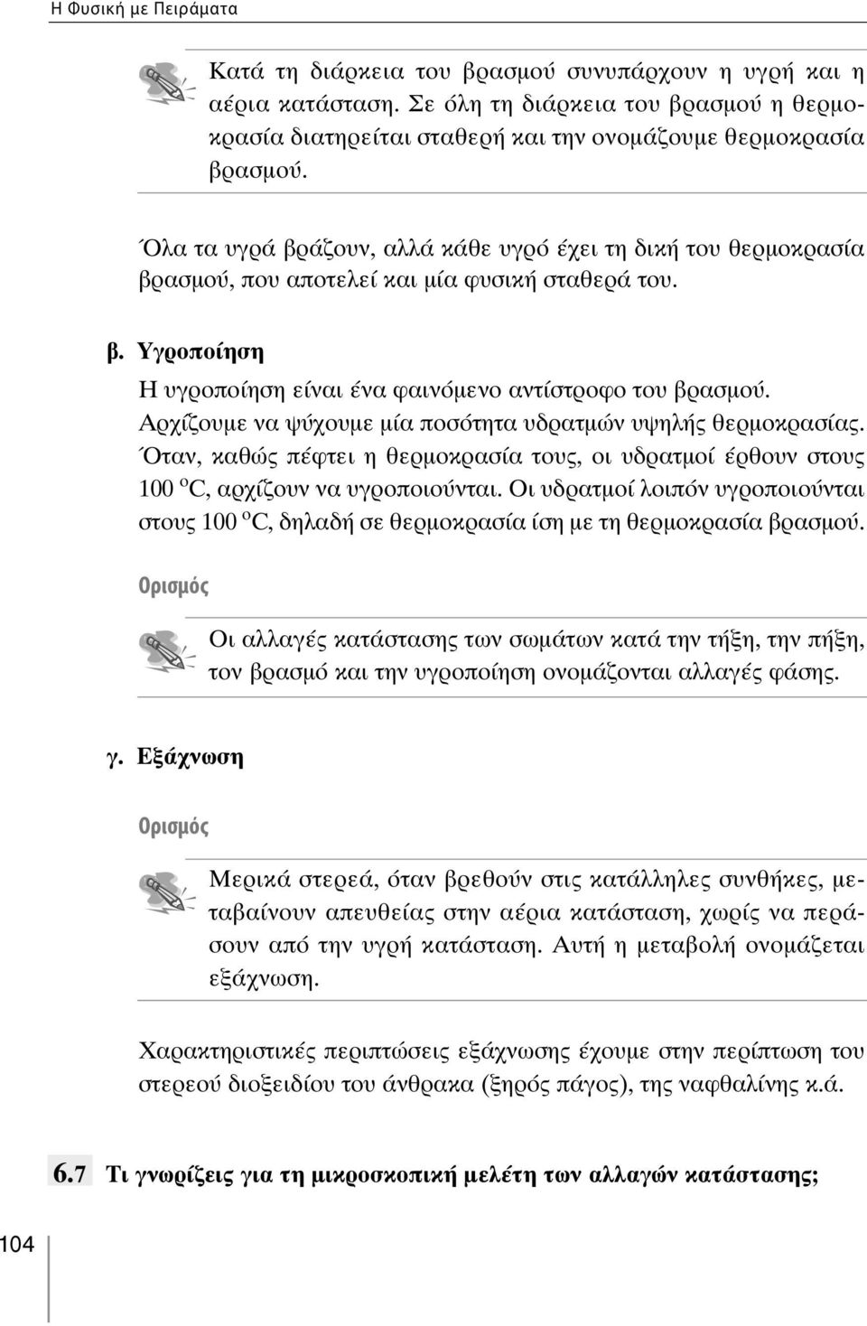 Αρχίζουμε να ψύχουμε μία ποσότητα υδρατμών υψηλής θερμοκρασίας. Όταν, καθώς πέφτει η θερμοκρασία τους, οι υδρατμοί έρθουν στους 100 ο C, αρχίζουν να υγροποιούνται.