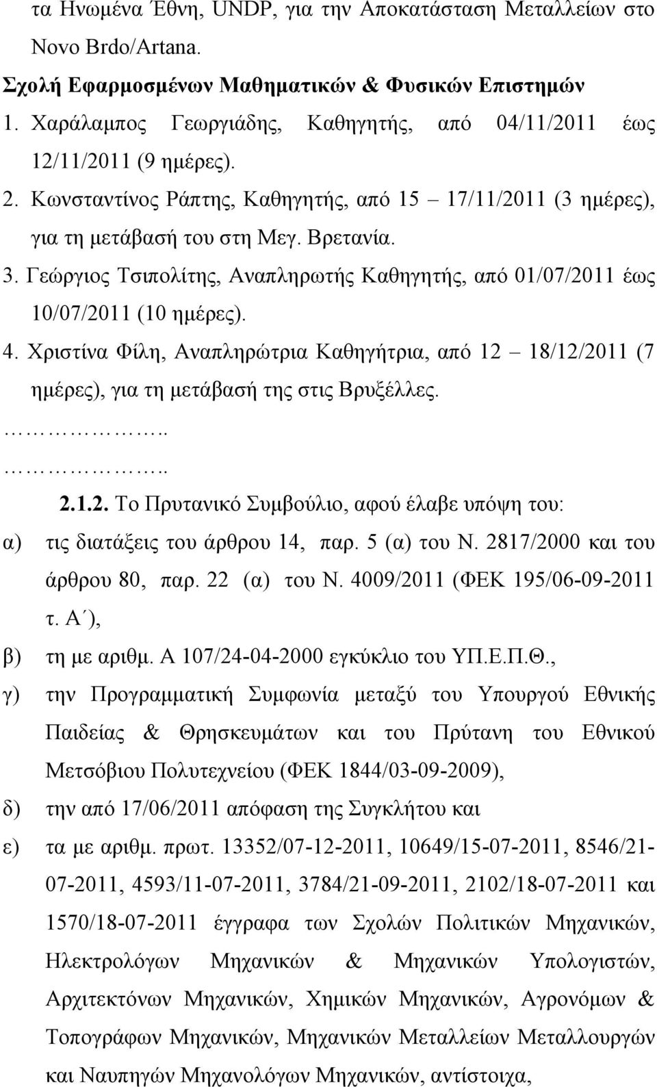 Γεώργιος Τσιπολίτης, Αναπληρωτής Καθηγητής, από 01/07/2011 έως 10/07/2011 (10 ημέρες). 4. Χριστίνα Φίλη, Αναπληρώτρια Καθηγήτρια, από 12 18/12/2011 (7 ημέρες), για τη μετάβασή της στις Βρυξέλλες. 2.1.2. Το Πρυτανικό Συμβούλιο, αφού έλαβε υπόψη του: α) τις διατάξεις του άρθρου 14, παρ.
