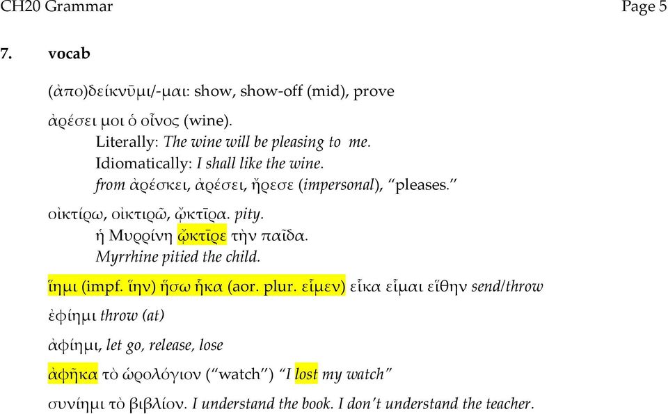 οἰκτίρω, οἰκτιρῶ, ᾤκτῑρα. pity. ἡ Μυρρίνη ᾤκτῑρε τὴν παῖδα. Myrrhine pitied the child. ἵημι (impf. ἵην) ἥσω ἧκα (aor. plur.