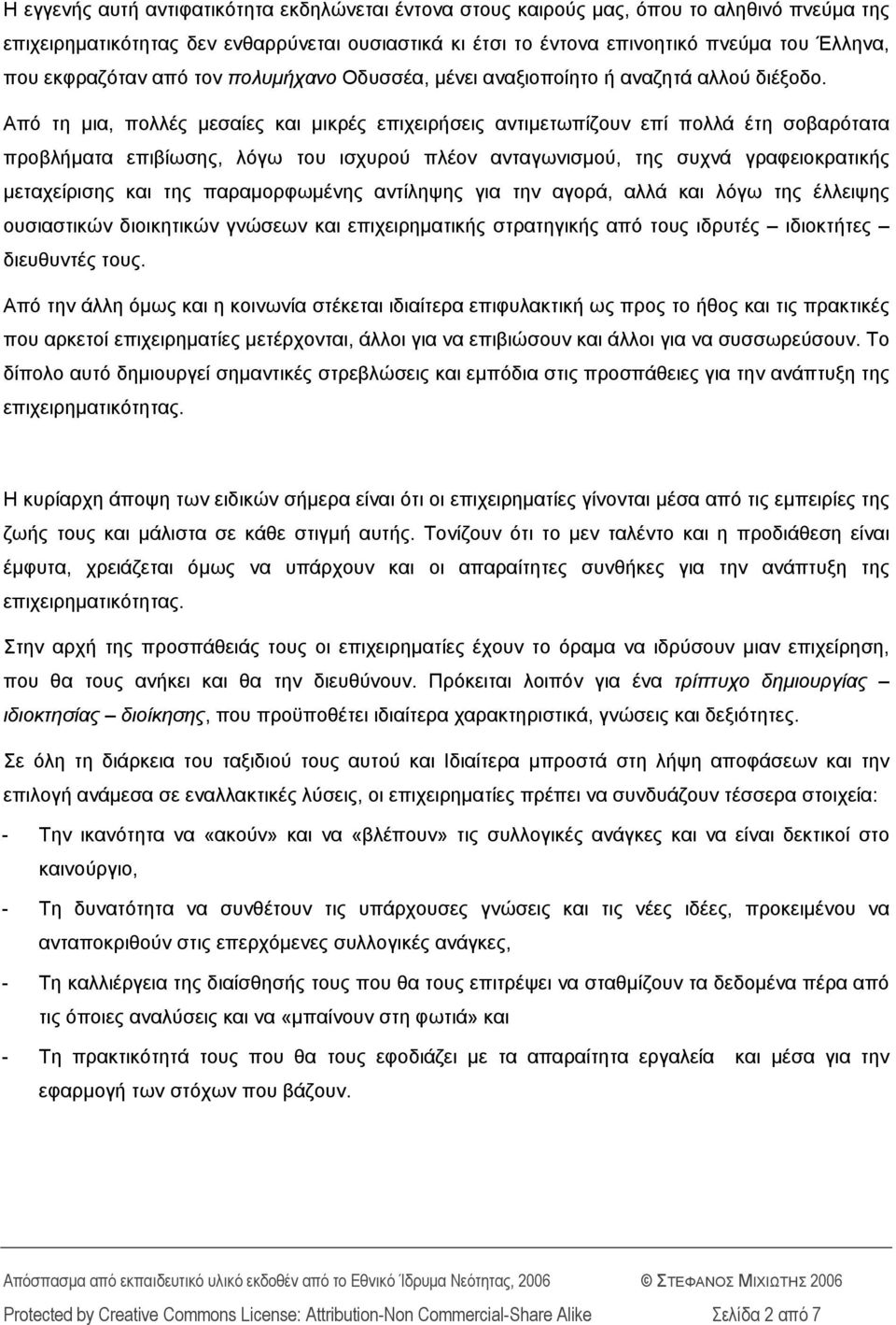 Από τη μια, πολλές μεσαίες και μικρές επιχειρήσεις αντιμετωπίζουν επί πολλά έτη σοβαρότατα προβλήματα επιβίωσης, λόγω του ισχυρού πλέον ανταγωνισμού, της συχνά γραφειοκρατικής μεταχείρισης και της