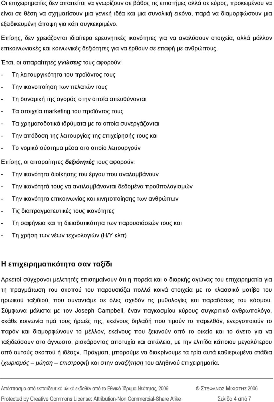 Επίσης, δεν χρειάζονται ιδιαίτερα ερευνητικές ικανότητες για να αναλύσουν στοιχεία, αλλά μάλλον επικοινωνιακές και κοινωνικές δεξιότητες για να έρθουν σε επαφή με ανθρώπους.