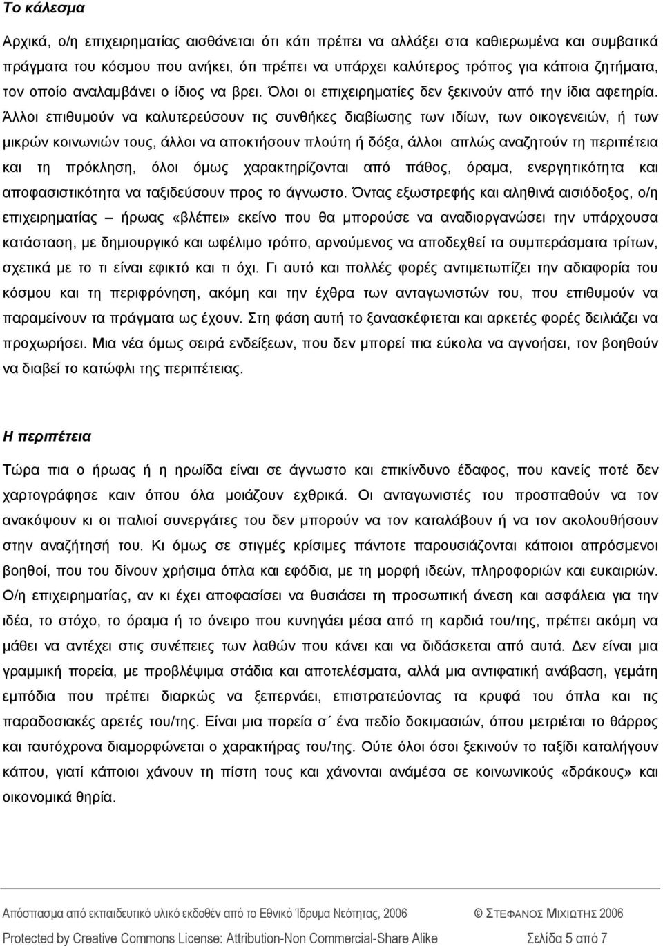 Άλλοι επιθυμούν να καλυτερεύσουν τις συνθήκες διαβίωσης των ιδίων, των οικογενειών, ή των μικρών κοινωνιών τους, άλλοι να αποκτήσουν πλούτη ή δόξα, άλλοι απλώς αναζητούν τη περιπέτεια και τη