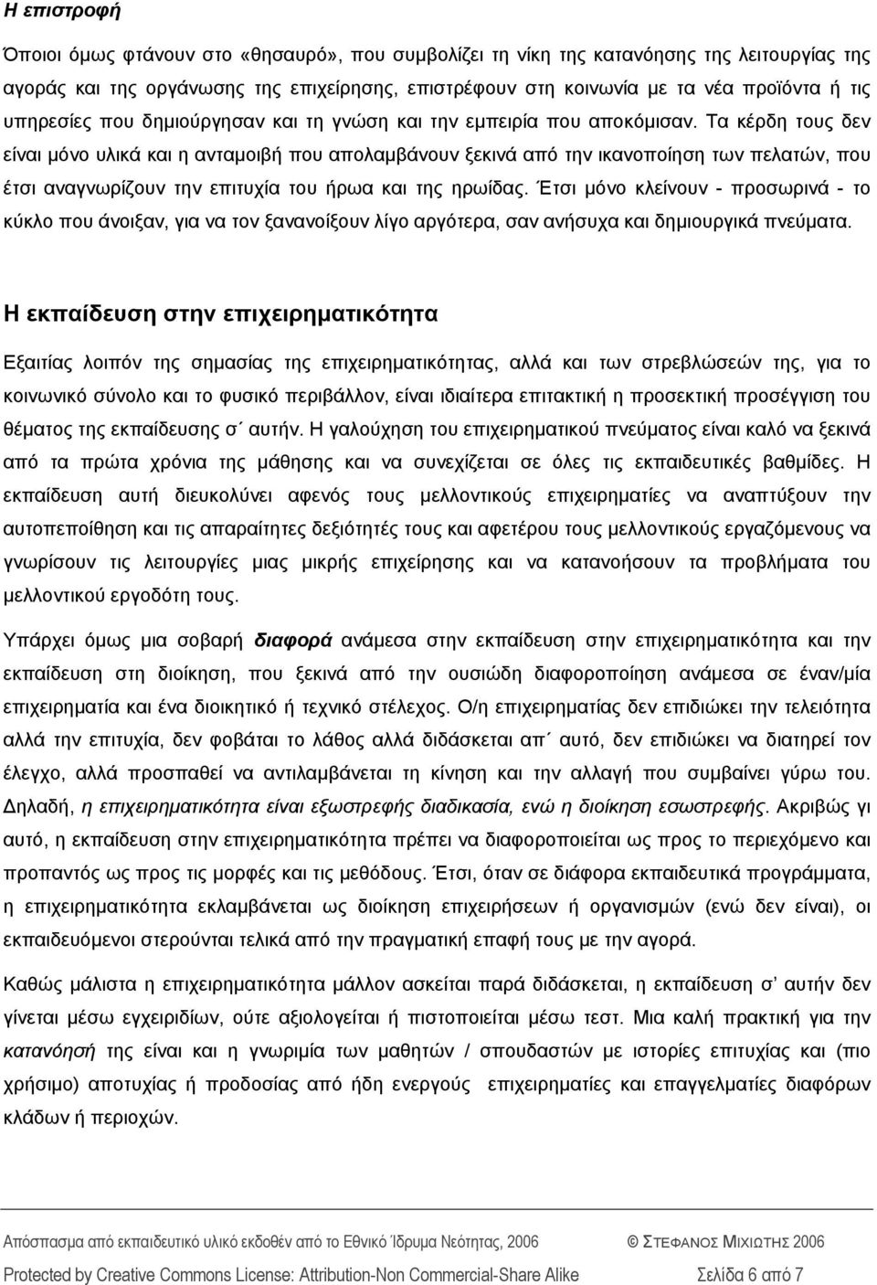 Τα κέρδη τους δεν είναι μόνο υλικά και η ανταμοιβή που απολαμβάνουν ξεκινά από την ικανοποίηση των πελατών, που έτσι αναγνωρίζουν την επιτυχία του ήρωα και της ηρωίδας.