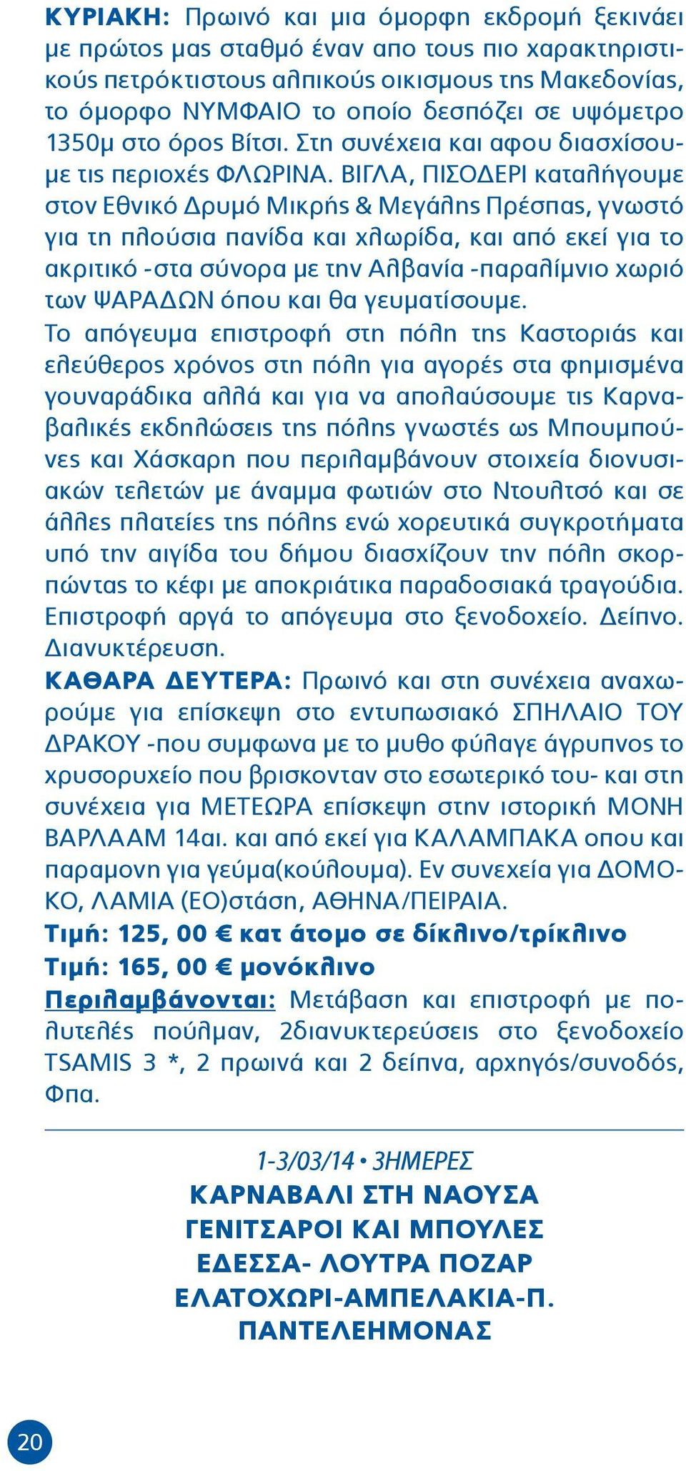 ΒΙΓΛΑ, ΠΙΣΟΔΕΡΙ καταλήγουμε στον Εθνικό Δρυμό Μικρής & Μεγάλης Πρέσπας, γνωστό για τη πλούσια πανίδα και χλωρίδα, και από εκεί για το ακριτικό -στα σύνορα με την Αλβανία -παραλίμνιο χωριό των ΨΑΡΑΔΩΝ