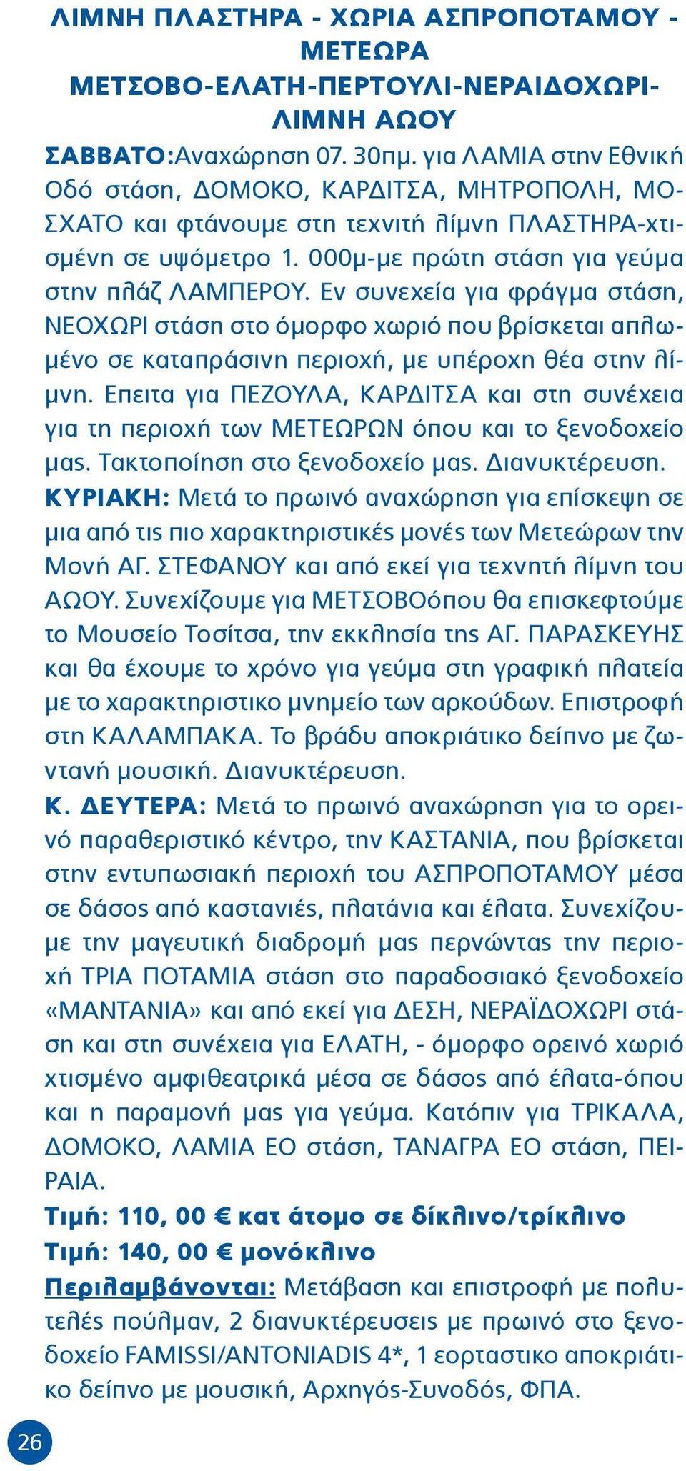 Εν συνεχεία για φράγμα στάση, ΝΕΟΧΩΡΙ στάση στο όμορφο χωριό που βρίσκεται απλωμένο σε καταπράσινη περιοχή, με υπέροχη θέα στην λίμνη.