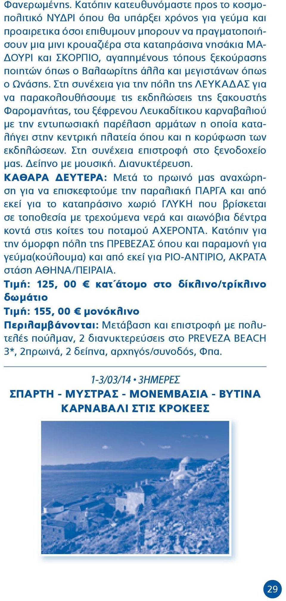 και ΣΚΟΡΠΙΟ, αγαπημένους τόπους ξεκούρασης ποιητών όπως ο Βαλαωρίτης άλλα και μεγιστάνων όπως ο Ωνάσης.