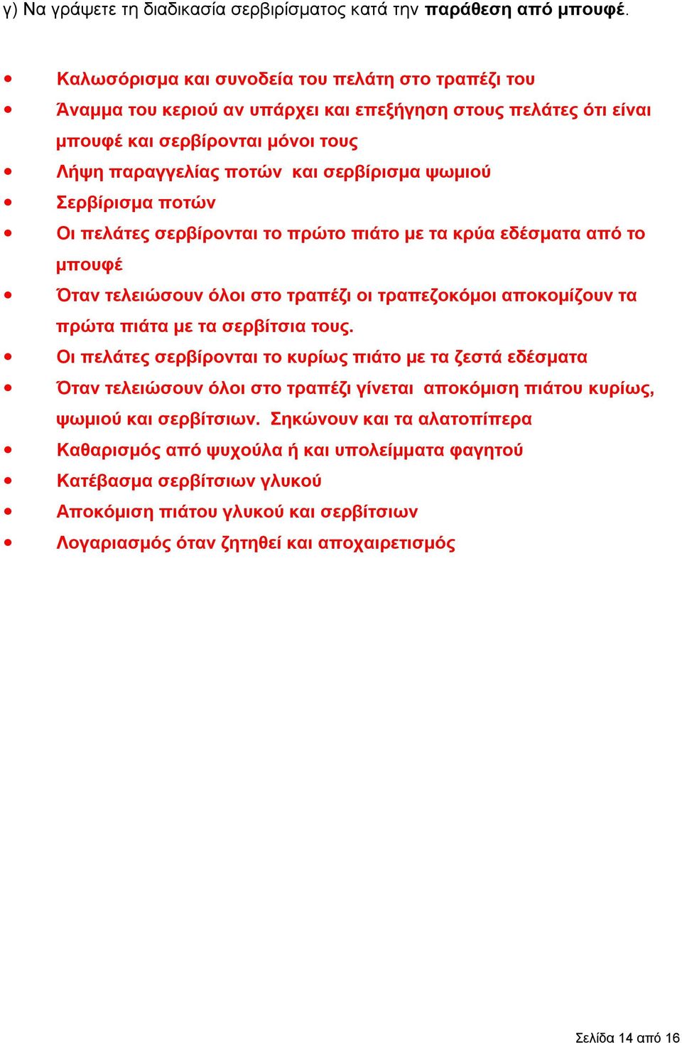 Σερβίρισμα ποτών Οι πελάτες σερβίρονται το πρώτο πιάτο με τα κρύα εδέσματα από το μπουφέ Όταν τελειώσουν όλοι στο τραπέζι οι τραπεζοκόμοι αποκομίζουν τα πρώτα πιάτα με τα σερβίτσια τους.