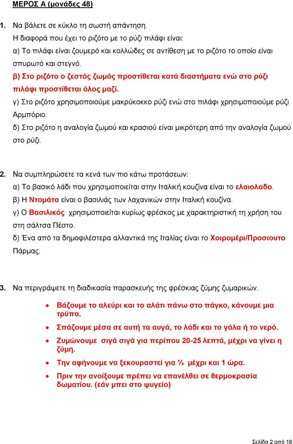 β) Στο ριζότο ο ζεστός ζωμός προστίθεται κατά διαστήματα ενώ στο ρύζι πιλάφι προστίθεται όλος μαζί. γ) Στο ριζότο χρησιμοποιούμε μακρύκοκκο ρύζι ενώ στο πιλάφι χρησιμοποιούμε ρύζι Αρμπόριο.