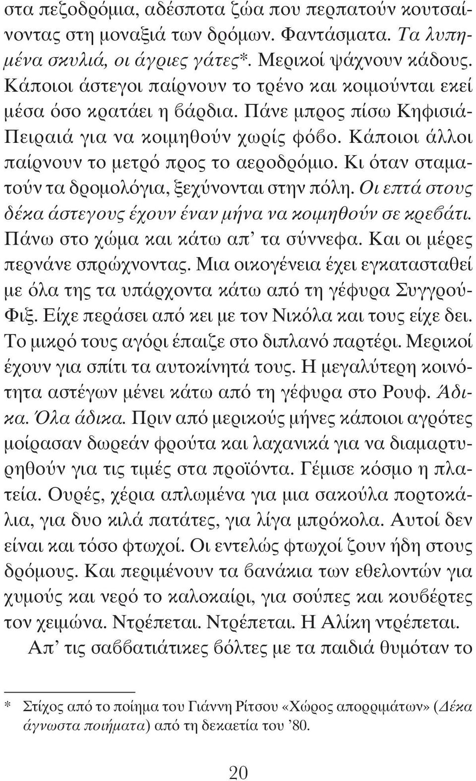 Κι όταν σταματούν τα δρομολόγια, ξεχύνονται στην πόλη. Οι επτά στους δέκα άστεγους έχουν έναν μήνα να κοιμηθούν σε κρεβάτι. Πάνω στο χώμα και κάτω απ τα σύννεφα. Και οι μέρες περνάνε σπρώχνοντας.