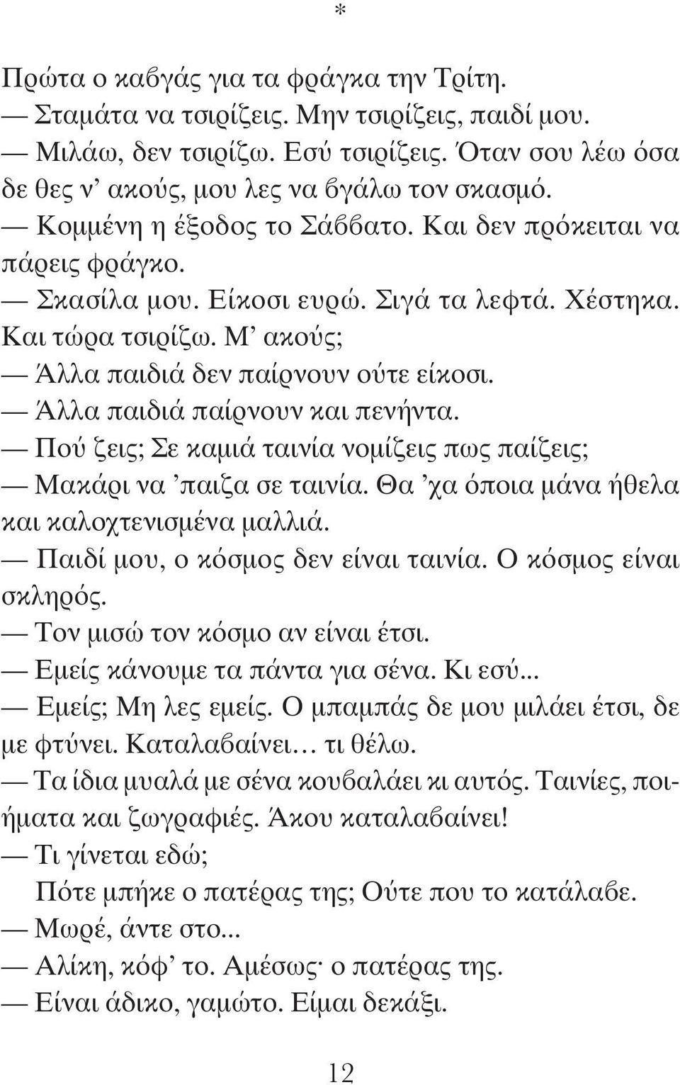 Άλλα παιδιά παίρνουν και πενήντα. Πού ζεις; Σε καμιά ταινία νομίζεις πως παίζεις; Μακάρι να παιζα σε ταινία. Θα χα όποια μάνα ήθελα και καλοχτενισμένα μαλλιά. Παιδί μου, ο κόσμος δεν είναι ταινία.