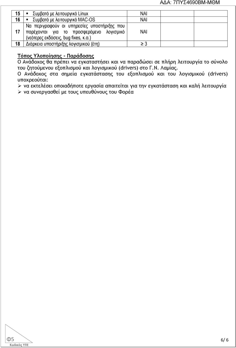 ) 18 Διάρκεια υποστήριξης λογισμικού (έτη) 3 Τόπος Υλοποίησης - Παράδοσης Ο Ανάδοχος θα πρέπει να εγκαταστήσει και να παραδώσει σε πλήρη λειτουργία το σύνολο