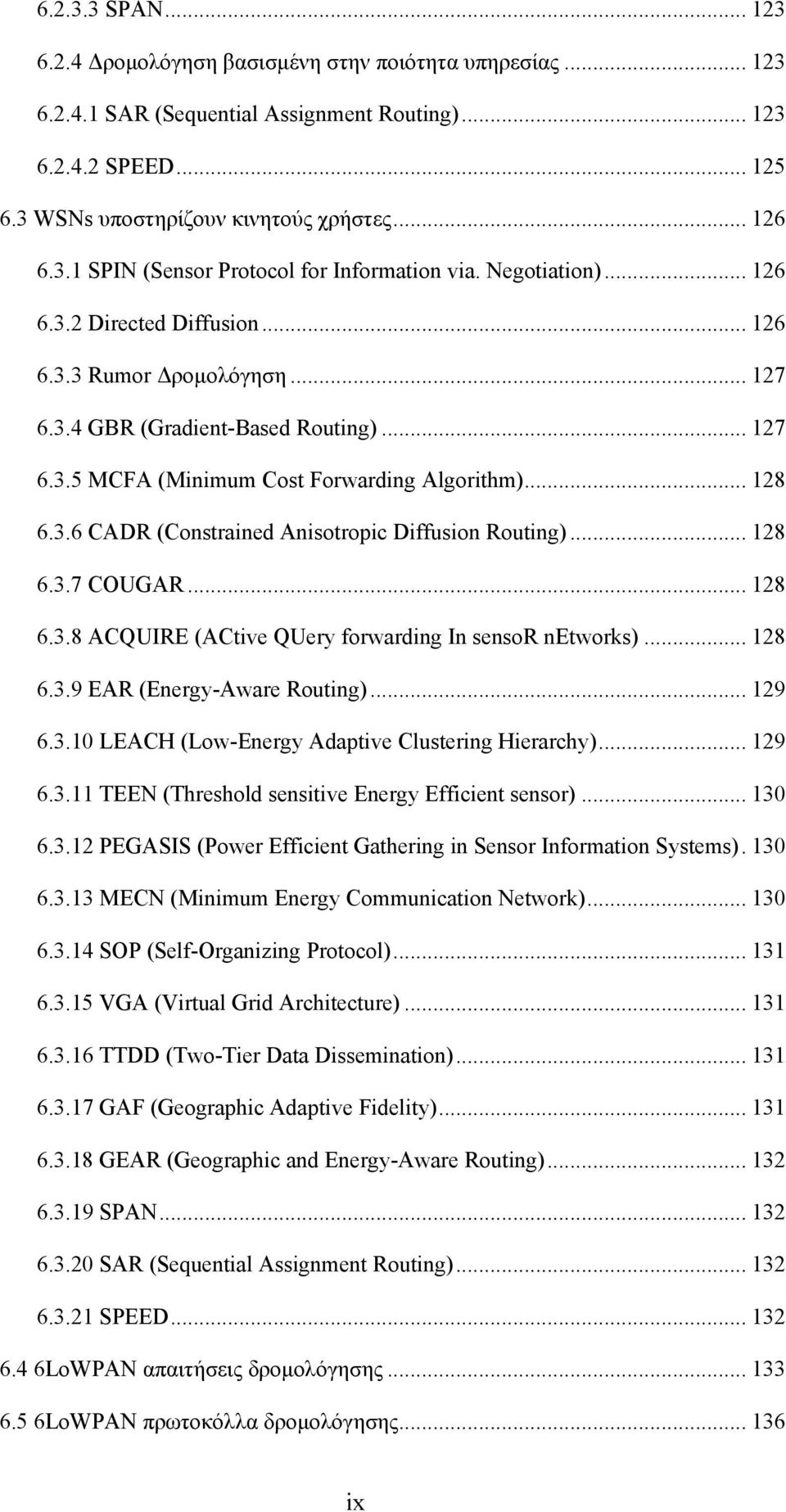 .. 128 6.3.6 CADR (Constrained Anisotropic Diffusion Routing)... 128 6.3.7 COUGAR... 128 6.3.8 ACQUIRE (ACtive QUery forwarding In sensor networks)... 128 6.3.9 EAR (Energy-Aware Routing)... 129 6.3.10 LEACH (Low-Energy Adaptive Clustering Hierarchy).