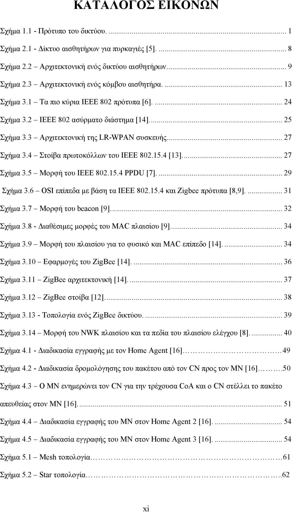 ... 27 Σχήμα 3.4 Στοίβα πρωτοκόλλων του IEEE 802.15.4 [13]... 27 Σχήμα 3.5 Μορφή του IEEE 802.15.4 PPDU [7].... 29 Σχήμα 3.6 OSI επίπεδα με βάση τα ΙΕΕΕ 802.15.4 και Zigbee πρότυπα [8,9].... 31 Σχήμα 3.