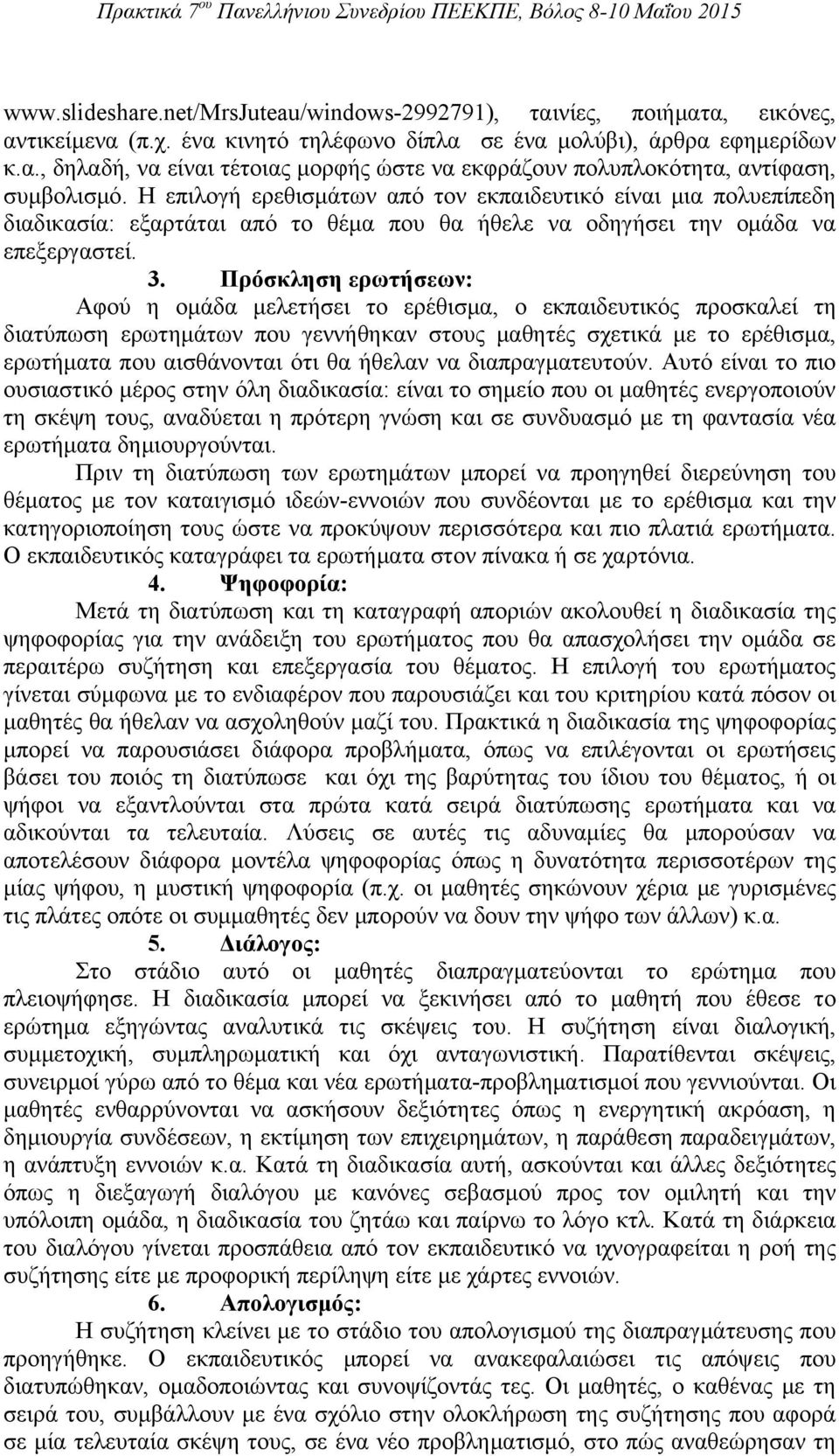 Πρόσκληση ερωτήσεων: Αφού η ομάδα μελετήσει το ερέθισμα, ο εκπαιδευτικός προσκαλεί τη διατύπωση ερωτημάτων που γεννήθηκαν στους μαθητές σχετικά με το ερέθισμα, ερωτήματα που αισθάνονται ότι θα ήθελαν