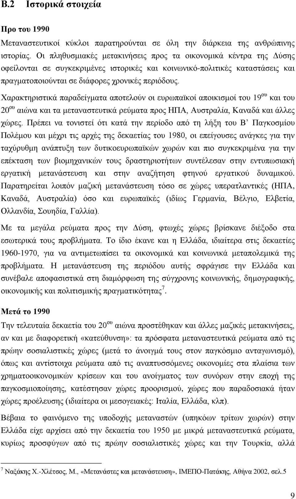 Χαρακτηριστικά παραδείγματα αποτελούν οι ευρωπαϊκοί αποικισμοί του 19 ου και του 20 ου αιώνα και τα μεταναστευτικά ρεύματα προς ΗΠΑ, Αυστραλία, Καναδά και άλλες χώρες.