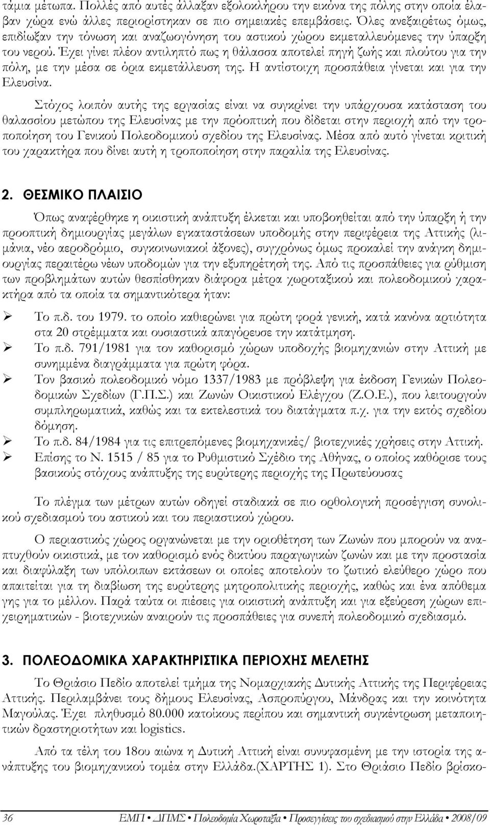 Έχει γίνει πλέον αντιληπτό πως η θάλασσα αποτελεί πηγή ζωής και πλούτου για την πόλη, µε την µέσα σε όρια εκµετάλλευση της. Η αντίστοιχη προσπάθεια γίνεται και για την Ελευσίνα.