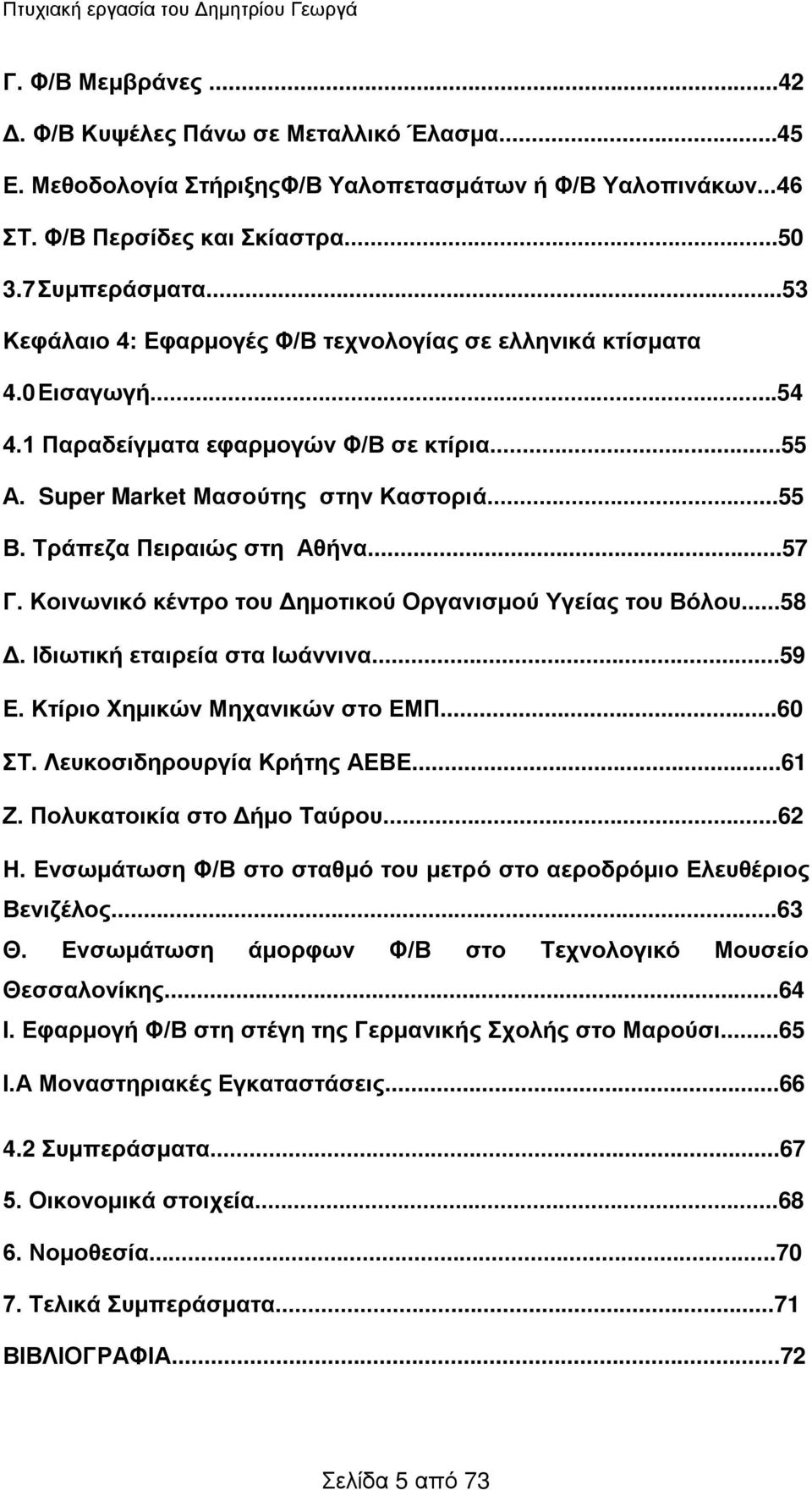 Τράπεζα Πειραιώς στη Αθήνα...57 Γ. Κοινωνικό κέντρο του Δημοτικού Οργανισμού Υγείας του Βόλου...58 Δ. Ιδιωτική εταιρεία στα Ιωάννινα...59 Ε. Κτίριο Χημικών Μηχανικών στο ΕΜΠ...60 ΣΤ.