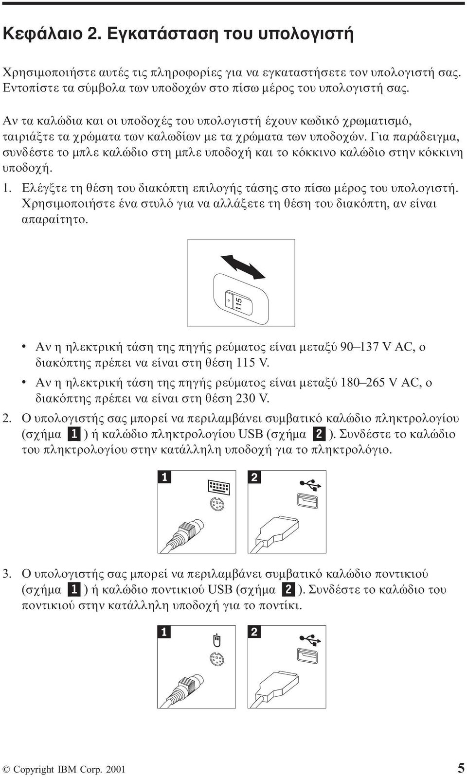 Για παράδειγµα, συνδέστε το µπλε καλώδιο στη µπλε υποδοχή και το κ κκινο καλώδιο στην κ κκινη υποδοχή. 1. Ελέγξτε τη θέση του διακ πτη επιλογής τάσης στο πίσω µέρος του υπολογιστή.