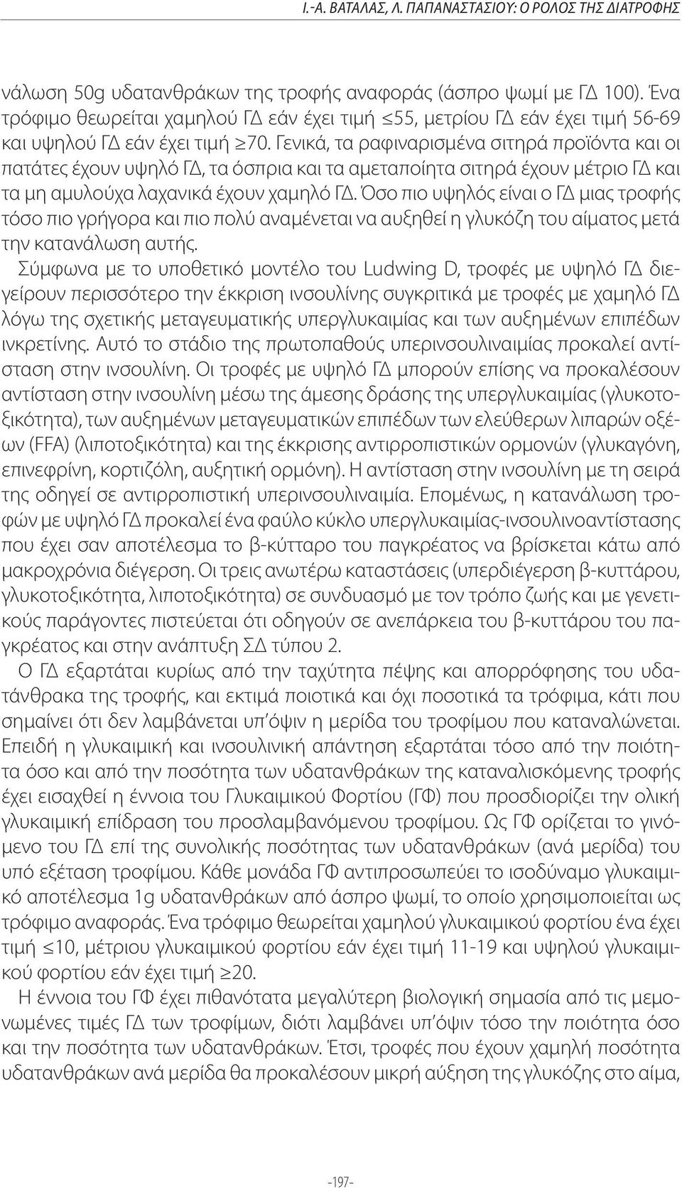 Γενικά, τα ραφιναρισμένα σιτηρά προϊόντα και οι πατάτες έχουν υψηλό ΓΔ, τα όσπρια και τα αμεταποίητα σιτηρά έχουν μέτριο ΓΔ και τα μη αμυλούχα λαχανικά έχουν χαμηλό ΓΔ.