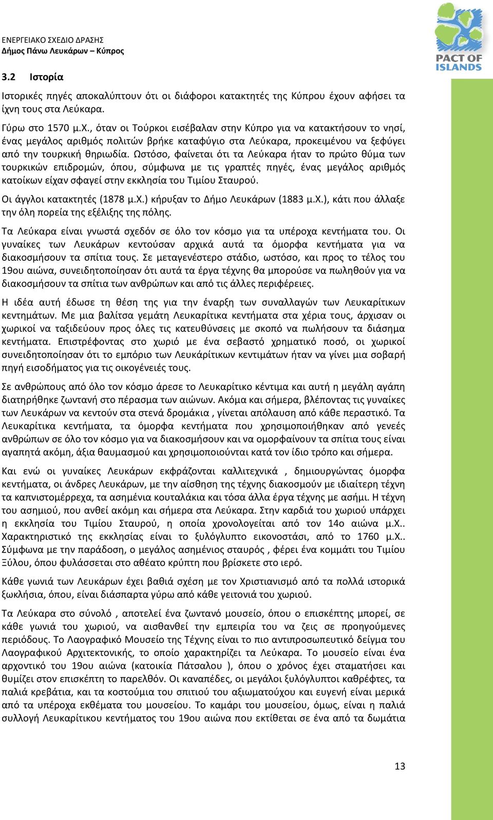 Ωστόσο, φαίνεται ότι τα Λεύκαρα ήταν το πρώτο θύμα των τουρκικών επιδρομών, όπου, σύμφωνα με τις γραπτές πηγές, ένας μεγάλος αριθμός κατοίκων είχαν σφαγεί στην εκκλησία του Τιμίου Σταυρού.