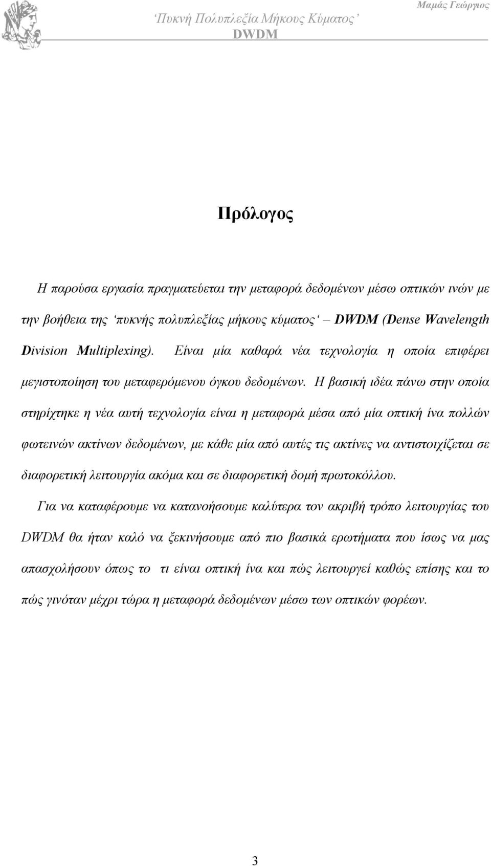 Η βασική ιδέα πάνω στην οποία στηρίχτηκε η νέα αυτή τεχνολογία είναι η µεταφορά µέσα από µία οπτική ίνα πολλών φωτεινών ακτίνων δεδοµένων, µε κάθε µία από αυτές τις ακτίνες να αντιστοιχίζεται σε