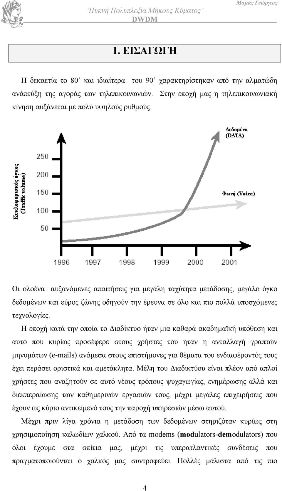 Η εποχή κατά την οποία το ιαδίκτυο ήταν µια καθαρά ακαδηµαϊκή υπόθεση και αυτό που κυρίως προσέφερε στους χρήστες του ήταν η ανταλλαγή γραπτών µηνυµάτων (e-mails) ανάµεσα στους επιστήµονες για θέµατα