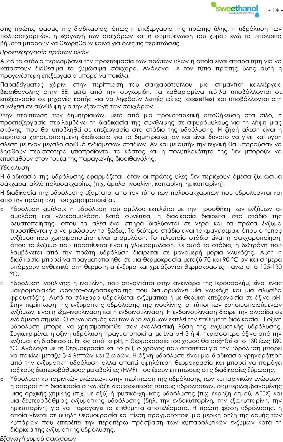 Προεπεξεργασία πρώτων υλών Αυτό το στάδιο περιλαμβάνει την προετοιμασία των πρώτων υλών η οποία είναι απαραίτητη για να καταστούν διαθέσιμα τα ζυμώσιμα σάκχαρα.