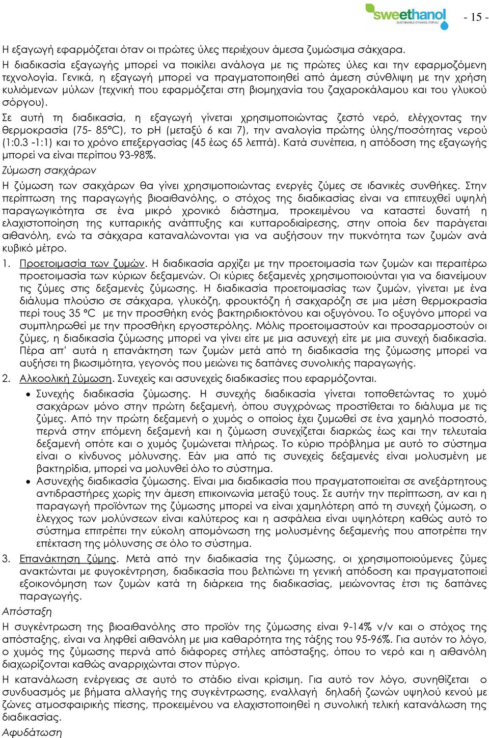 Σε αυτή τη διαδικασία, η εξαγωγή γίνεται χρησιμοποιώντας ζεστό νερό, ελέγχοντας την θερμοκρασία (75-85 C), το ph (μεταξύ 6 και 7), την αναλογία πρώτης ύλης/ποσότητας νερού (1:0.