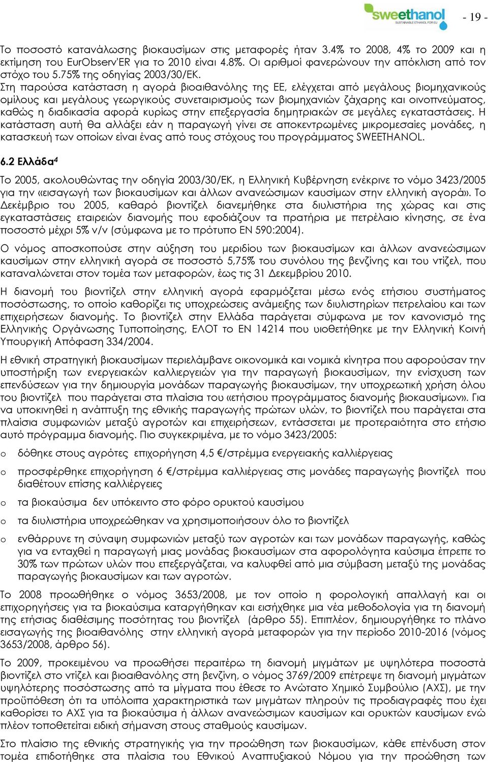 Στη παρούσα κατάσταση η αγορά βιοαιθανόλης της ΕΕ, ελέγχεται από μεγάλους βιομηχανικούς ομίλους και μεγάλους γεωργικούς συνεταιρισμούς των βιομηχανιών ζάχαρης και οινοπνεύματος, καθώς η διαδικασία