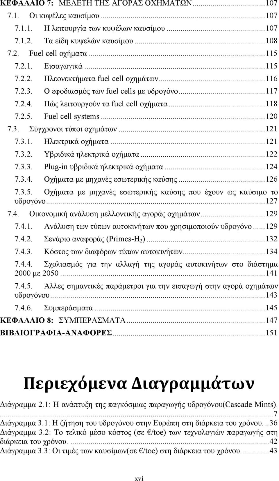 ..121 7.3.1. Ηλεκτρικά οχήματα...121 7.3.2. Υβριδικά ηλεκτρικά οχήματα...122 7.3.3. Plug-in υβριδικά ηλεκτρικά οχήματα...124 7.3.4. Οχήματα με μηχανές εσωτερικής καύσης...126 7.3.5.