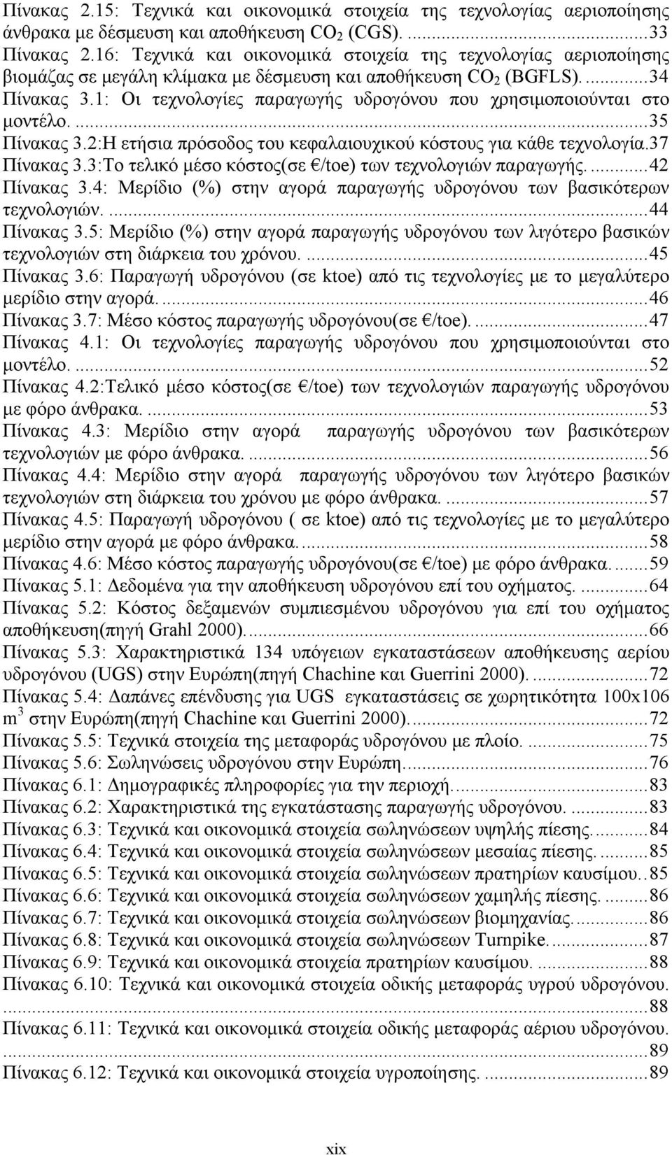 1: Οι τεχνολογίες παραγωγής υδρογόνου που χρησιμοποιούνται στο μοντέλο....35 Πίνακας 3.2:Η ετήσια πρόσοδος του κεφαλαιουχικού κόστους για κάθε τεχνολογία.37 Πίνακας 3.