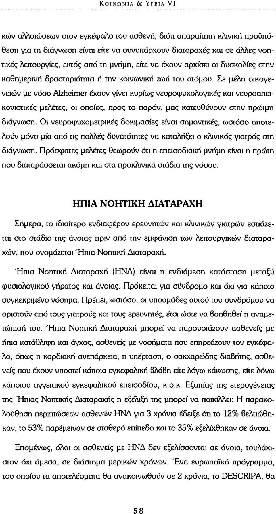 Σε μέλη οικογενειών με νόσο Alzheimer έχουν γίνει κυρίως νευροψυχολογικές και νευροαπεικονιστικές μελέτες, οι οποίες, προς το παρόν, μας κατευθύνουν στην πρώιμη διάγνωση.