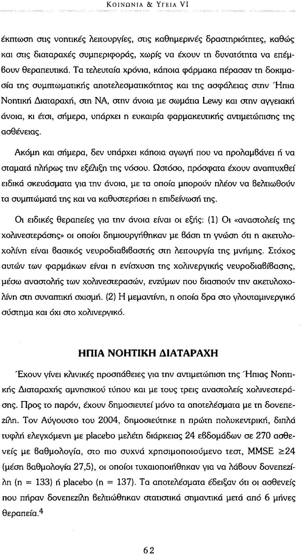 άνοια, κι έτσι, σήμερα, υπάρχει η ευκαιρία φαρμακευτικής αντιμετώπισης της ασθένειας. Ακόμη και σήμερα, δεν υπάρχει κάποια αγωγή που να προλαμβάνει ή να σταματά πλήρως την εξέλιξη της νόσου.