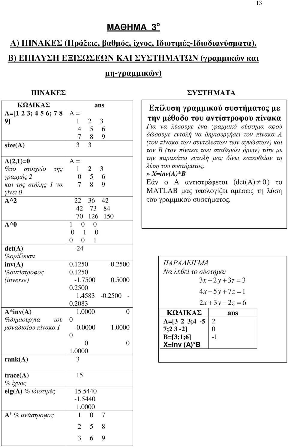 A^ 6 4 4 7 84 7 6 5 A^ det(a) %ορίζουσα inv(a) %αντίστροφος (inverse) A*inv(A) %δηµιουργία του µοναδιαίου πίνακα Ι -4