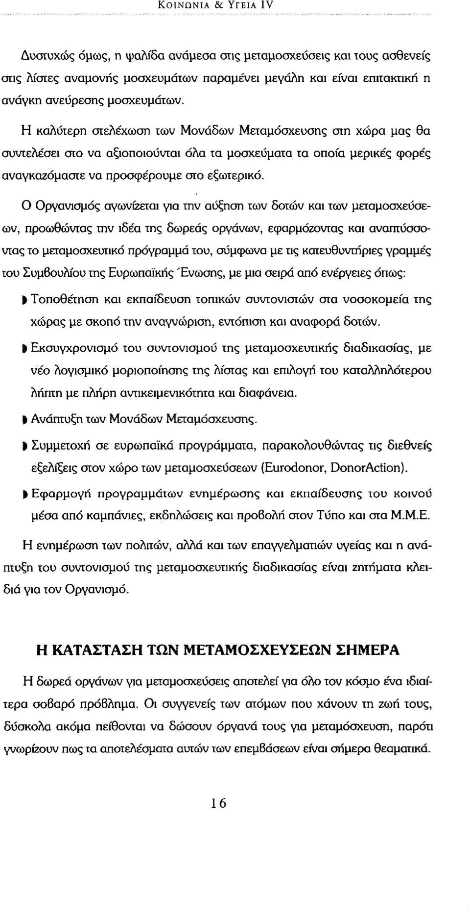 Ο Οργανισμός αγωνίζεται για την αύξηση των δοτών και των μεταμοσχεύσεων, προωθώντας την ιδέα της δωρεάς οργάνων, εφαρμόζοντας και αναπτύσσοντας το μεταμοσχευτικό πρόγραμμα του, σύμφωνα με τις