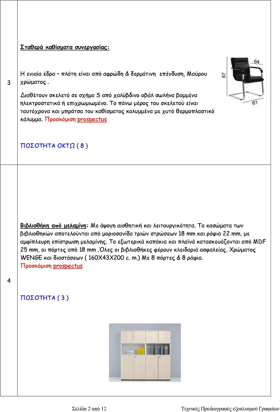 Το πάνω µέρος του σκελετού είναι ταυτόχρονα και µπράτσα του καθίσµατος καλυµµένα µε χυτό θερµοπλαστικό κάλυµµα.