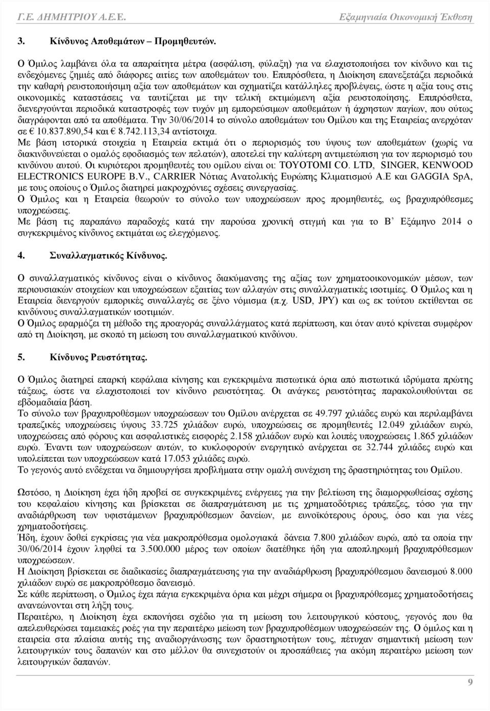 τελική εκτιμώμενη αξία ρευστοποίησης. Επιπρόσθετα, διενεργούνται περιοδικά καταστροφές των τυχόν μη εμπορεύσιμων αποθεμάτων ή άχρηστων παγίων, που ούτως διαγράφονται από τα αποθέματα.