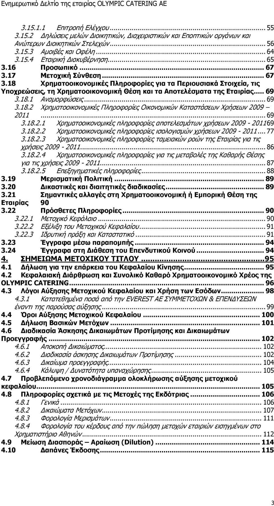 .. 69 3.18.1 Αναμορφώσεις... 69 3.18.2 Χρηματοοικονομικές Πληροφορίες Οικονομικών Καταστάσεων Χρήσεων 2009 2011... 69 3.18.2.1 Χρηματοοικονομικές πληροφορίες αποτελεσμάτων χρήσεων 2009-201169 3.18.2.2 Χρηματοοικονομικές πληροφορίες ισολογισμών χρήσεων 2009-2011.