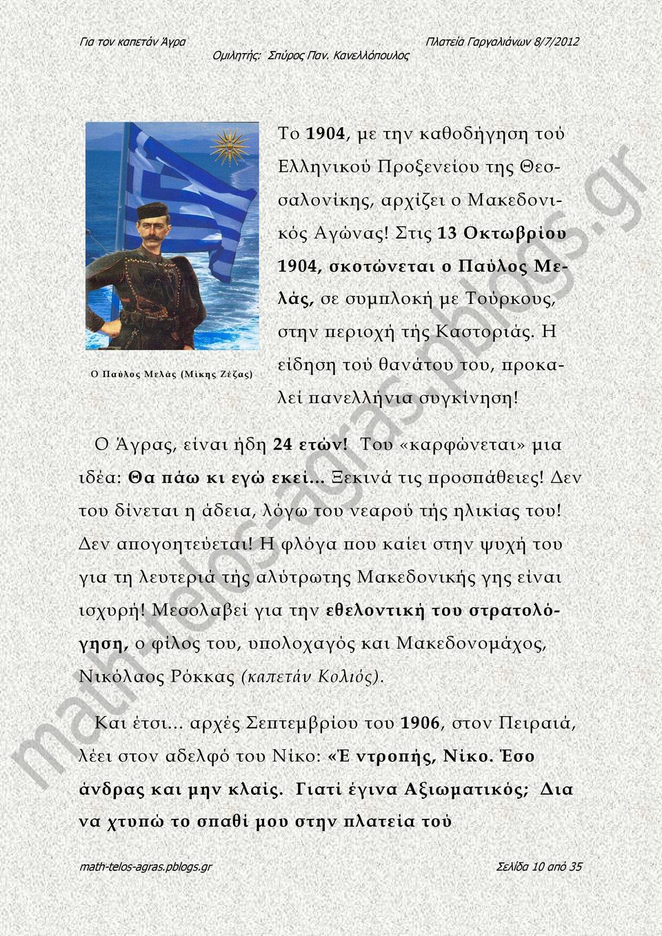 Ο Άγρας, είναι ήδη 24 ετών! Του «καρφώνεται» µια ιδέα: Θα άω κι εγώ εκεί... Ξεκινά τις ροσ άθειες! εν του δίνεται η άδεια, λόγω του νεαρού τής ηλικίας του! εν α ογοητεύεται!