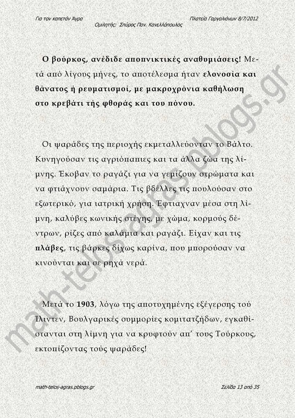 Τις βδέλλες τις ουλούσαν στο εξωτερικό, για ιατρική χρήση. Έφτιαχναν µέσα στη λί- µνη, καλύβες κωνικής στέγης, µε χώµα, κορµούς δέντρων, ρίζες α ό καλάµια και ραγάζι.