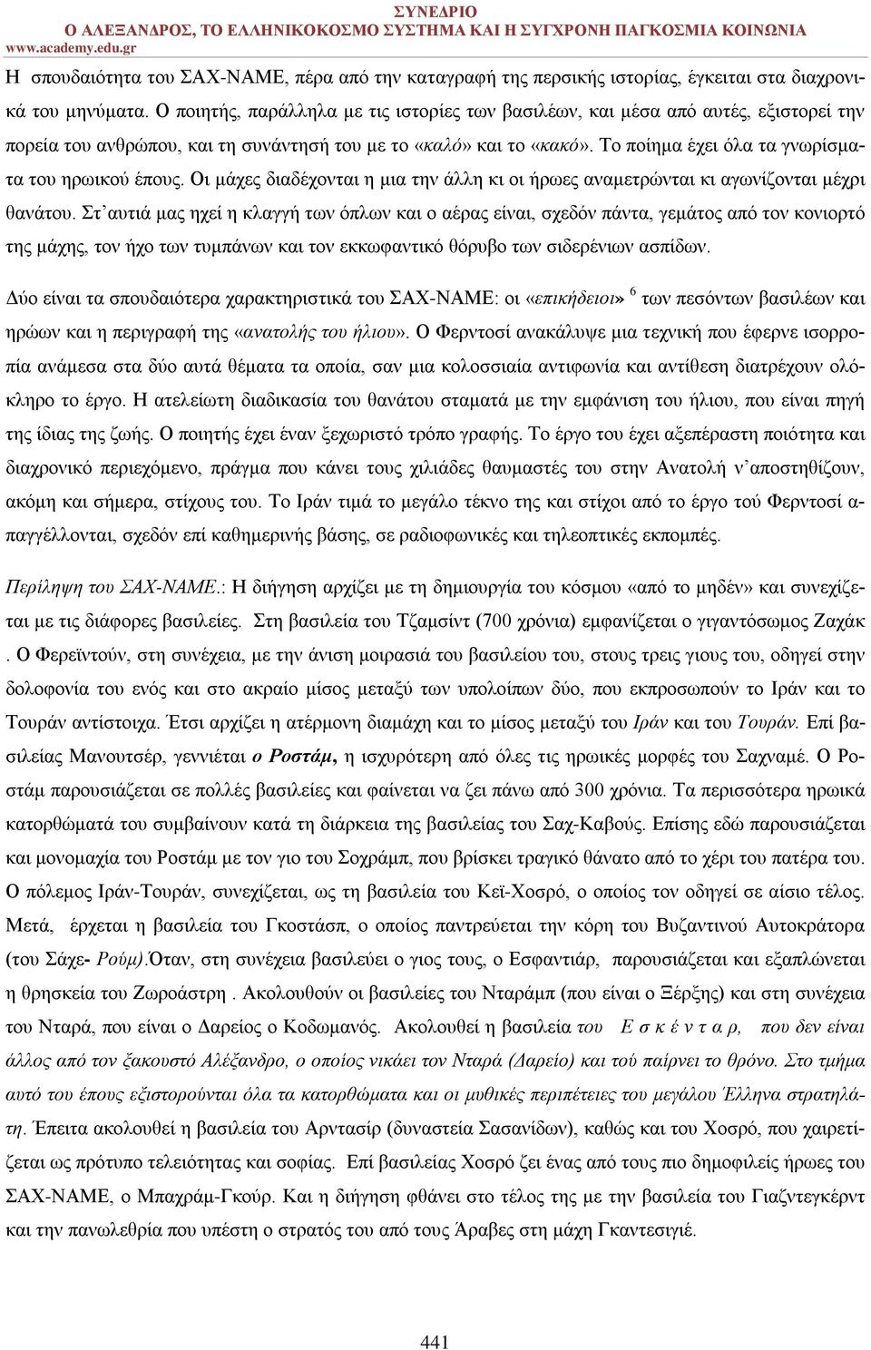 Το ποίημα έχει όλα τα γνωρίσματα του ηρωικού έπους. Οι μάχες διαδέχονται η μια την άλλη κι οι ήρωες αναμετρώνται κι αγωνίζονται μέχρι θανάτου.