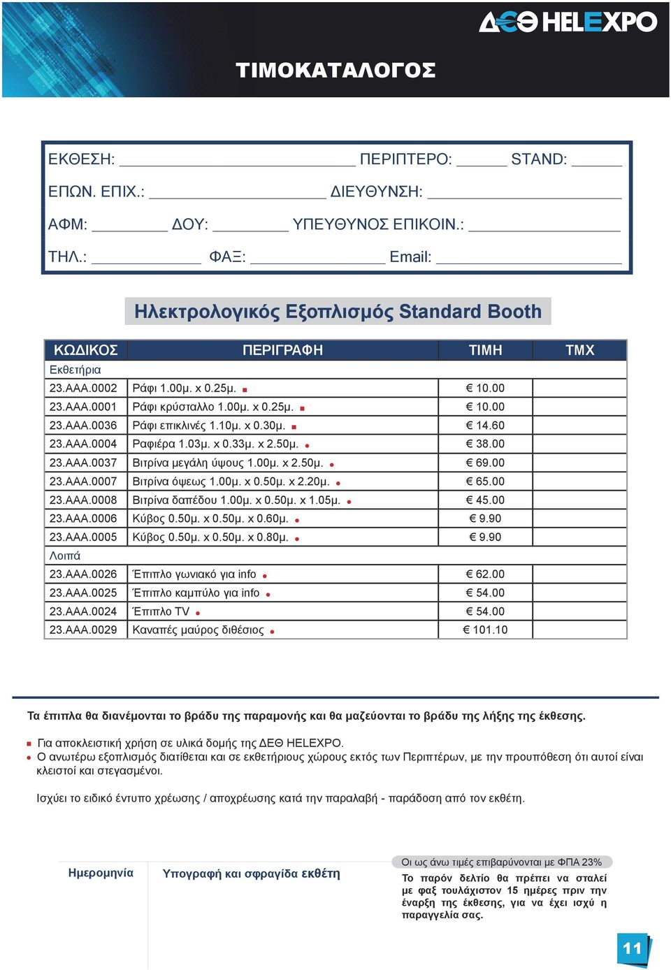 00μ. x 2.50μ. 69.00 23.ΑΑΑ.0007 Βιτρίνα όψεως 1.00μ. x 0.50μ. x 2.20μ. 65.00 23.ΑΑΑ.0008 Βιτρίνα δαπέδου 1.00μ. x 0.50μ. x 1.05μ. 45.00 23.ΑΑΑ.0006 Κύβος 0.50μ. x 0.50μ. x 0.60μ. 9.90 23.ΑΑΑ.0005 Κύβος 0.