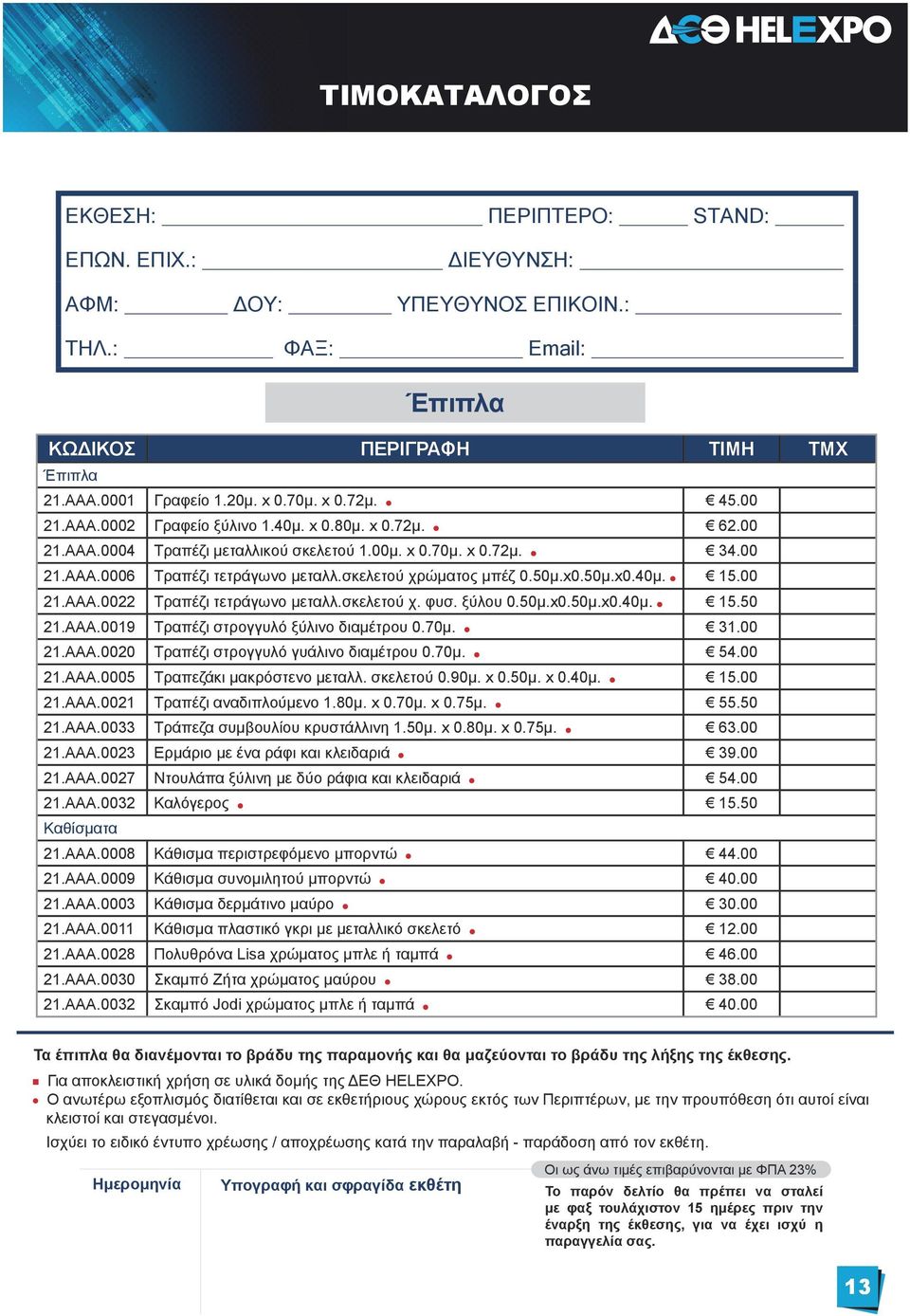 50μ.x0.50μ.x0.40μ. 15.00 21.ΑΑΑ.0022 Τραπέζι τετράγωνο μεταλλ.σκελετού χ. φυσ. ξύλου 0.50μ.x0.50μ.x0.40μ. 15.50 21.ΑΑΑ.0019 Τραπέζι στρογγυλό ξύλινο διαμέτρου 0.70μ. 31.00 21.ΑΑΑ.0020 Τραπέζι στρογγυλό γυάλινο διαμέτρου 0.